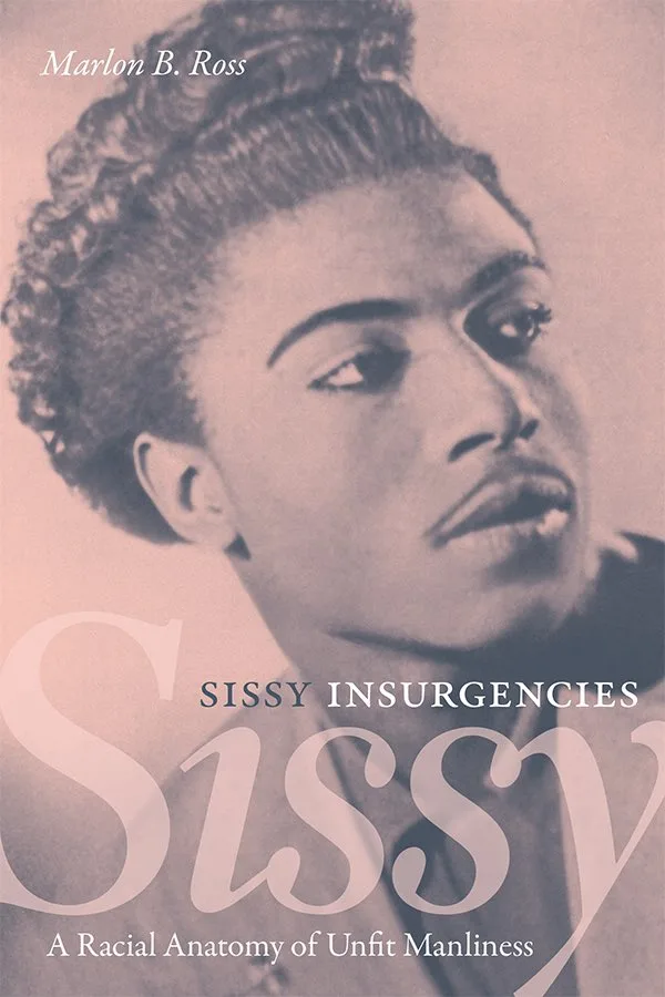 Sissy Insurgencies: A Racial Anatomy of Unfit Manliness – Marlon B. Ross
